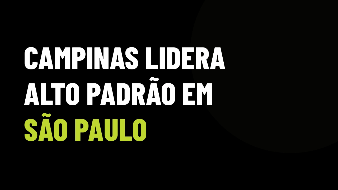 Campinas Desbanca a Capital e Lidera Compra de Alto Padrão em SP: Como Transformar Essa Demanda em VGV Fechado