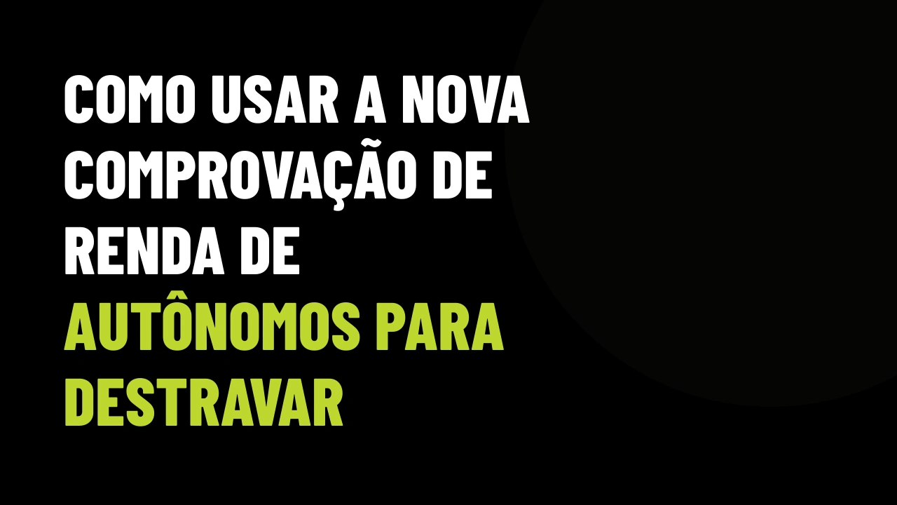Como Usar a Nova Comprovação de Renda de Autônomos para Destravar Financiamentos e VGV Represado