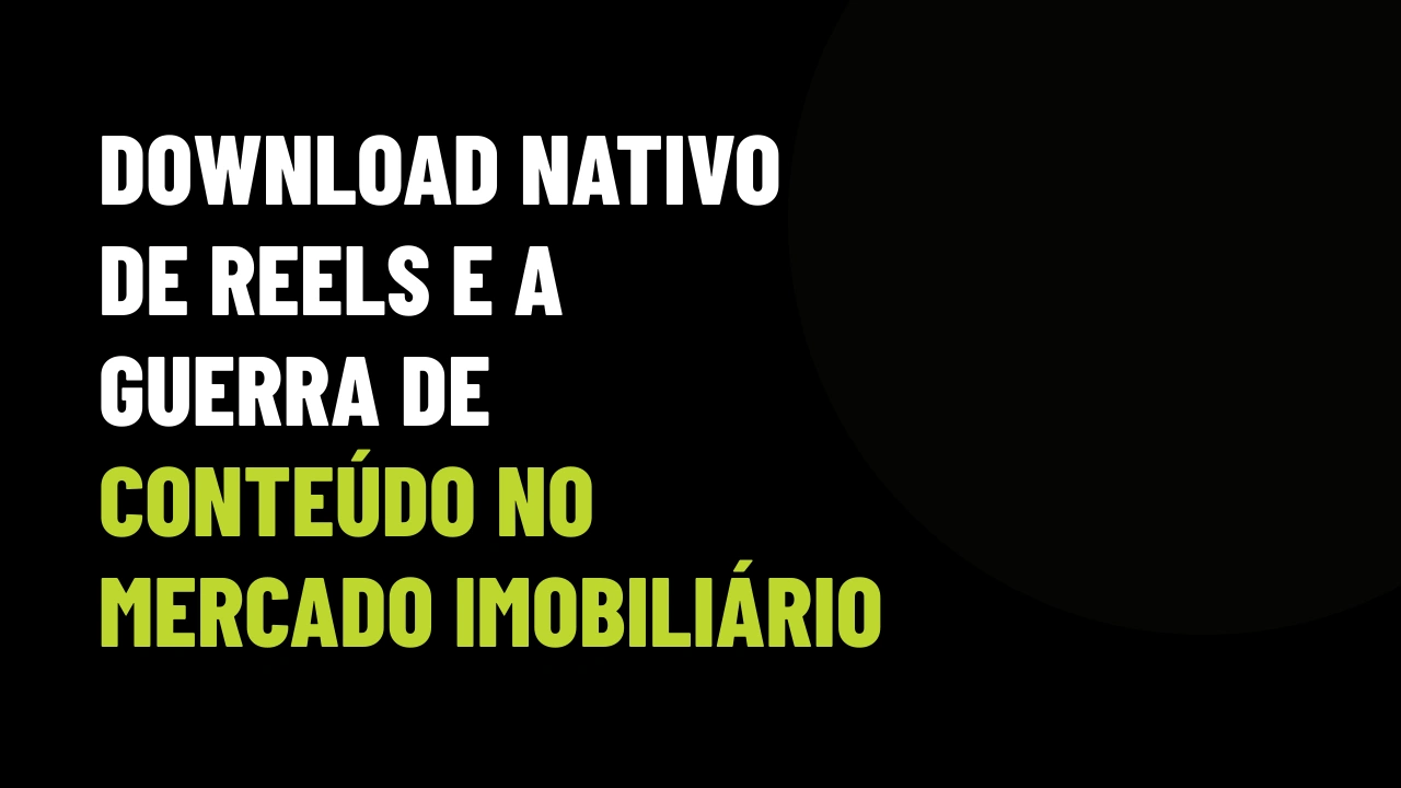 Download nativo de Reels: como corretores estão roubando vídeos da concorrência e o que fazer para proteger seus imóveis