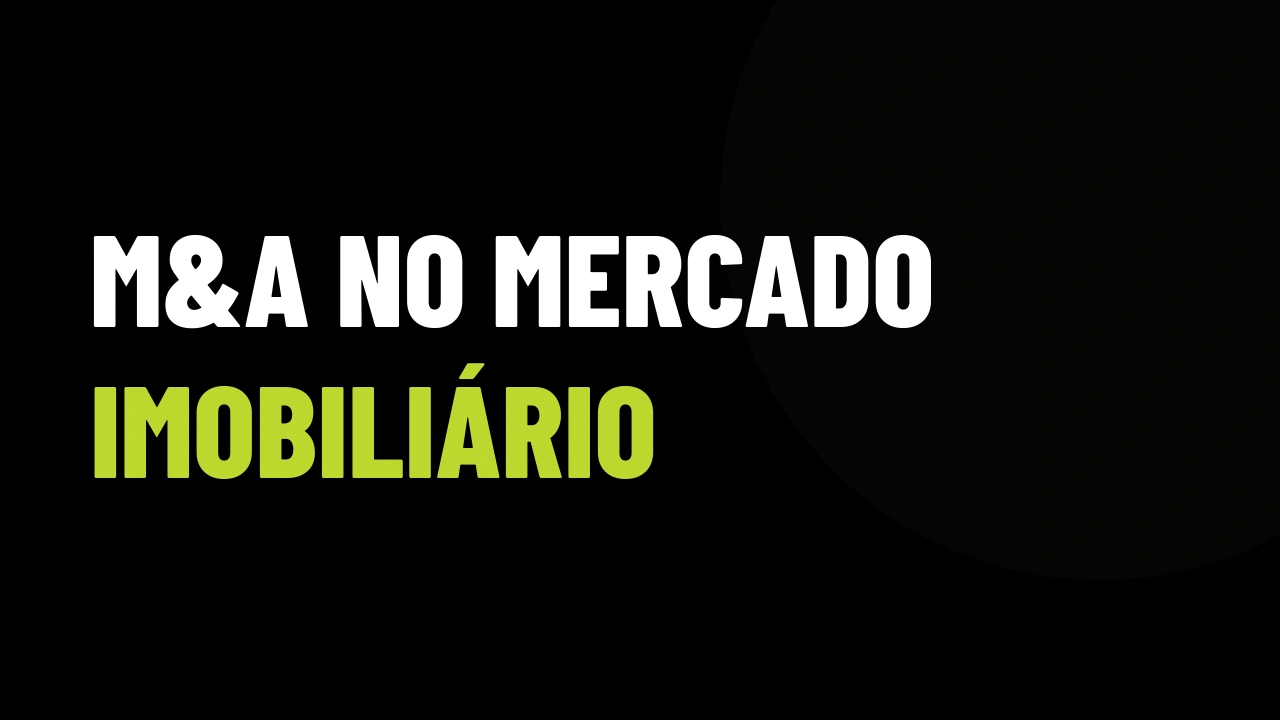 M&A no Mercado Imobiliário: Como Corretores e Imobiliárias Lucram com a Onda de Consolidação