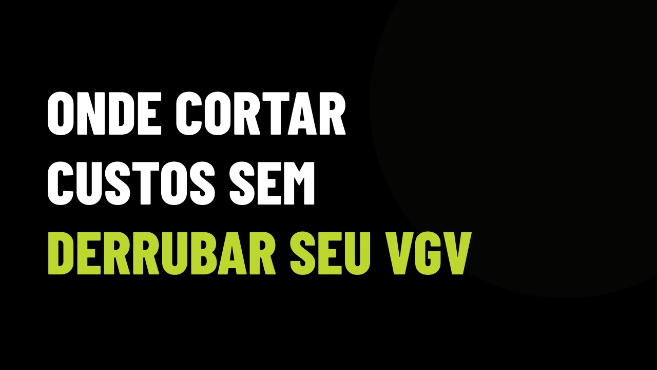 Otimização de Custos no Mercado Imobiliário em 2026: Onde Cortar Sem Perder VGV
