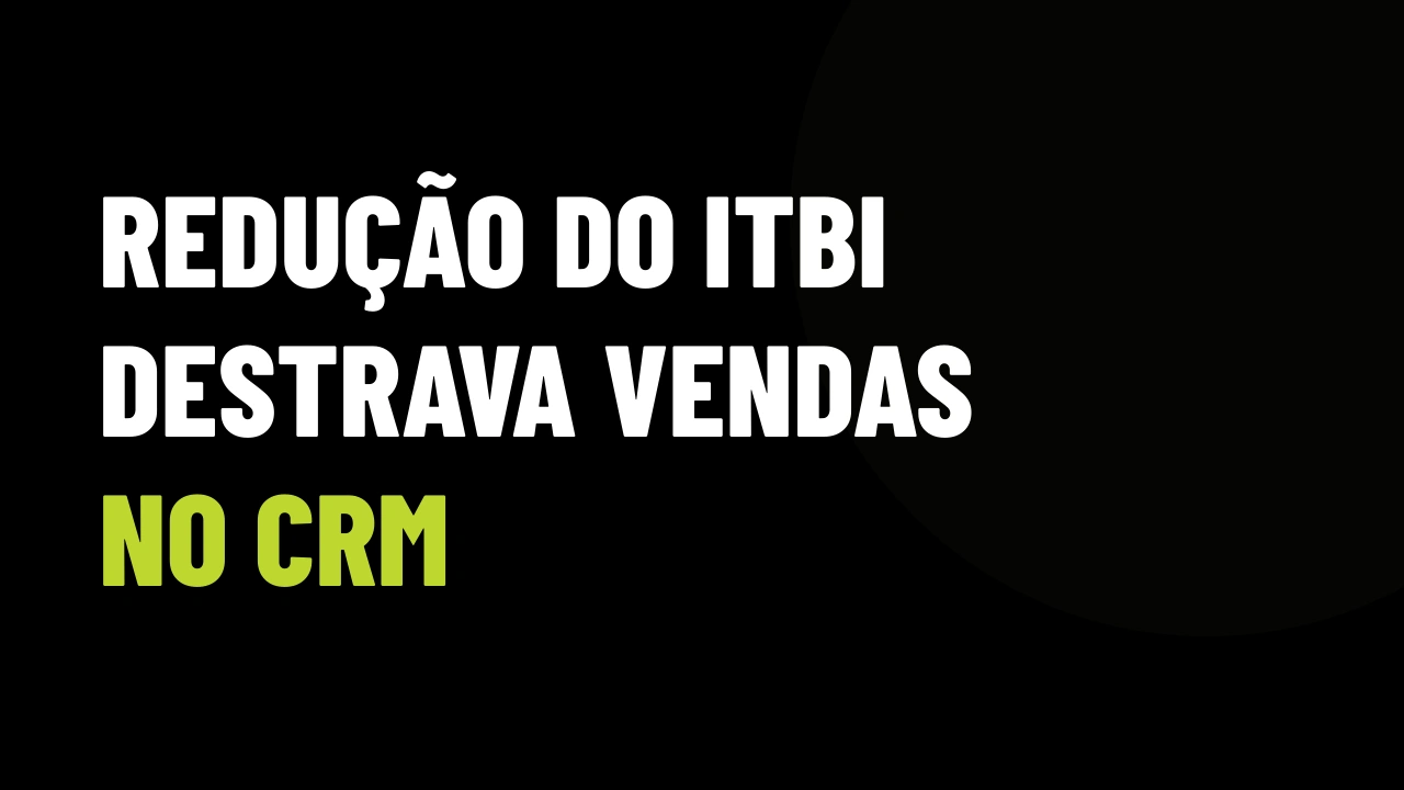 ITBI com desconto aprovado: como usar o gatilho da redução fiscal para destravar contratos parados no CRM