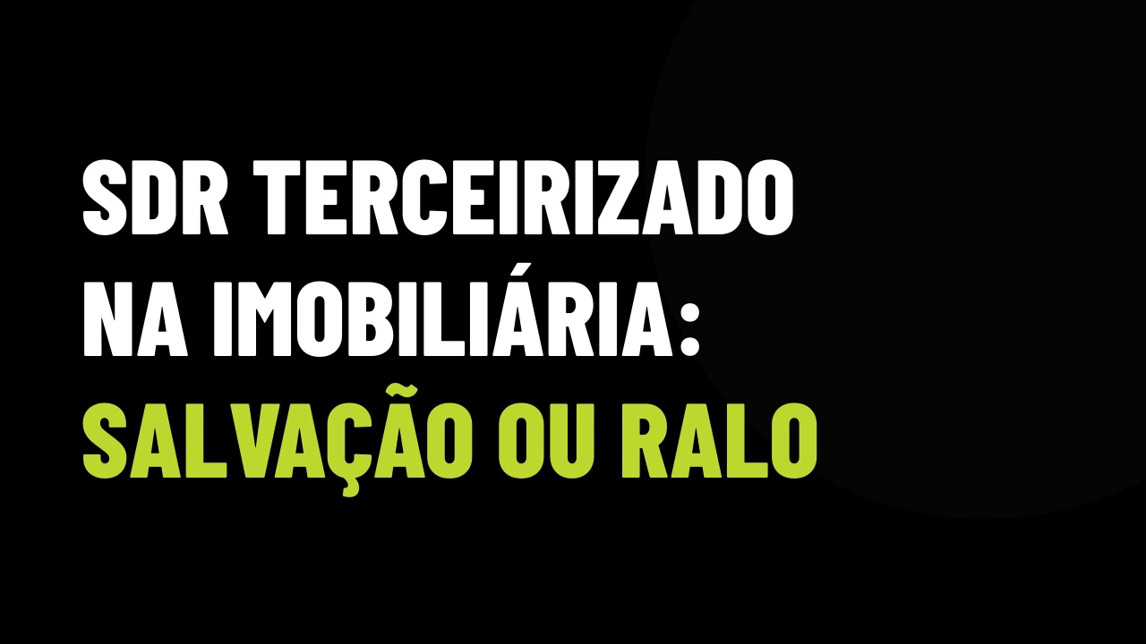 Terceirizar o SDR na imobiliária: salvação dos leads ou ralo de comissão?